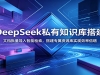 DeepSeek˽��֪ʶ�����ĵ������������ܼ������ר����Դ��ʵ��Ч�ʱ�